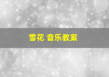 雪花 音乐教案